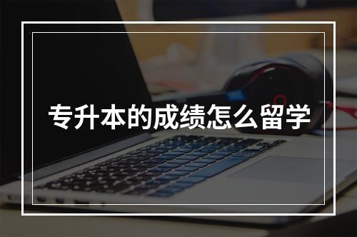 专升本的成绩怎么留学