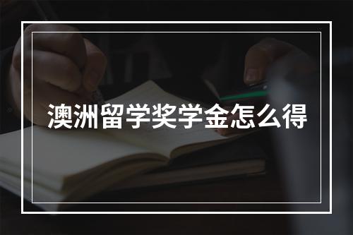 澳洲留学奖学金怎么得