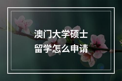 澳门大学硕士留学怎么申请