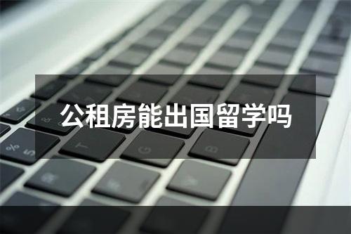 公租房能出国留学吗