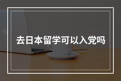 去日本留学可以入党吗