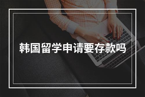 韩国留学申请要存款吗