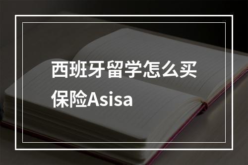 西班牙留学怎么买保险Asisa