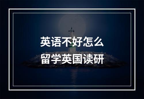 英语不好怎么留学英国读研