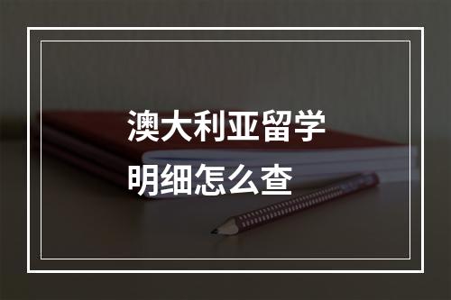 澳大利亚留学明细怎么查