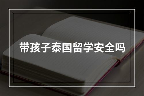 带孩子泰国留学安全吗