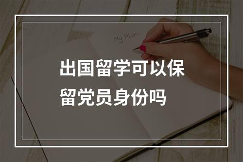 出国留学可以保留党员身份吗