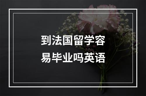 到法国留学容易毕业吗英语