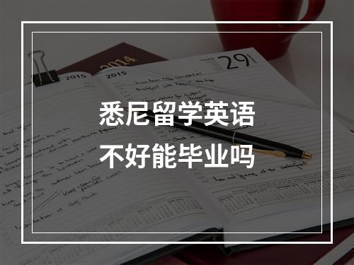 悉尼留学英语不好能毕业吗