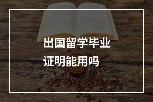 出国留学毕业证明能用吗