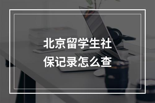 北京留学生社保记录怎么查