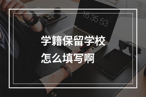 学籍保留学校怎么填写啊