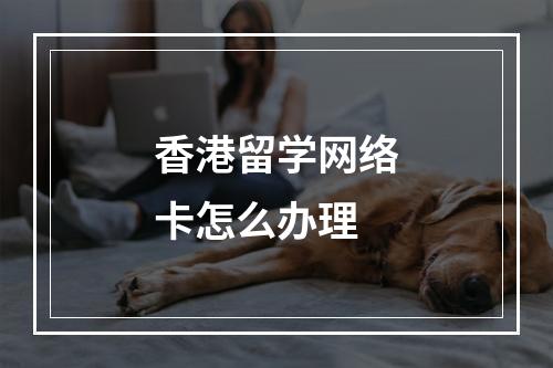 香港留学网络卡怎么办理