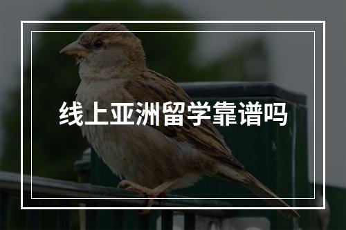 线上亚洲留学靠谱吗