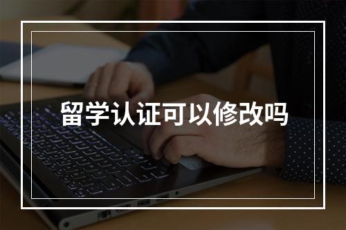 留学认证可以修改吗