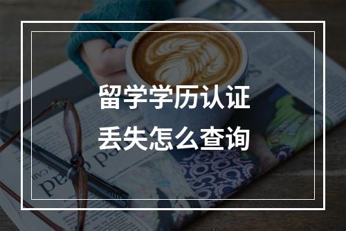 留学学历认证丢失怎么查询