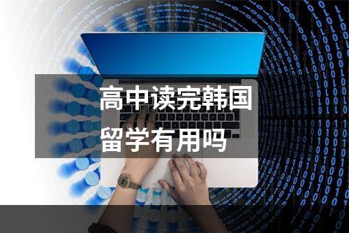 高中读完韩国留学有用吗