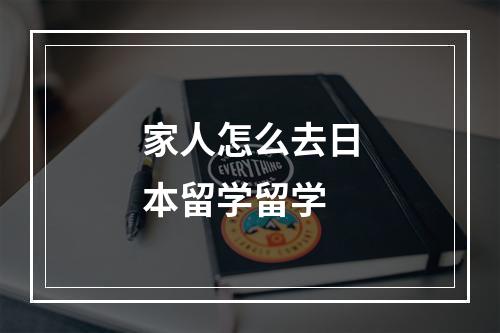 家人怎么去日本留学留学