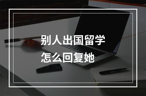 别人出国留学怎么回复她