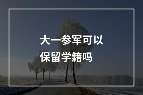 大一参军可以保留学籍吗