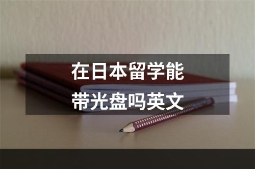 在日本留学能带光盘吗英文