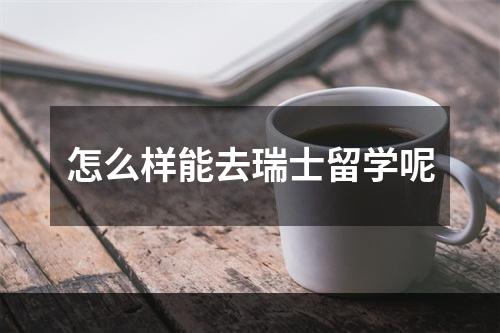 怎么样能去瑞士留学呢