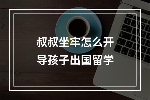 叔叔坐牢怎么开导孩子出国留学