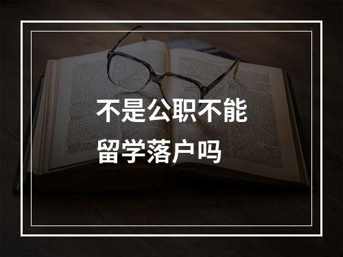 不是公职不能留学落户吗