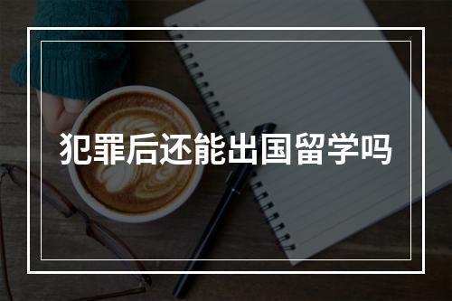 犯罪后还能出国留学吗