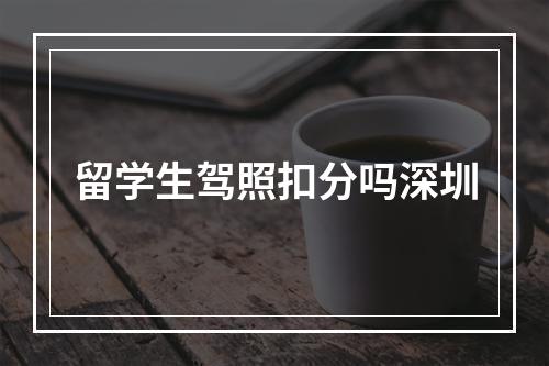 留学生驾照扣分吗深圳