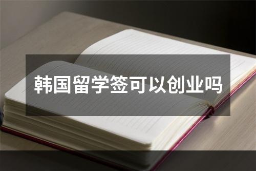 韩国留学签可以创业吗