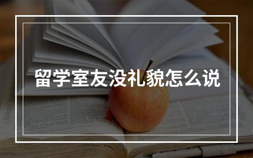 留学室友没礼貌怎么说