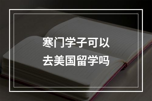 寒门学子可以去美国留学吗