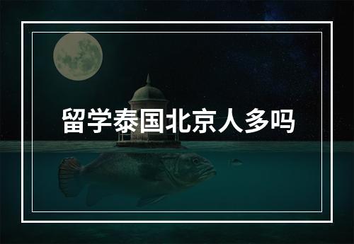 留学泰国北京人多吗