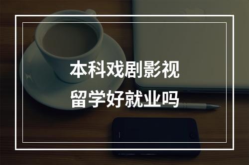 本科戏剧影视留学好就业吗