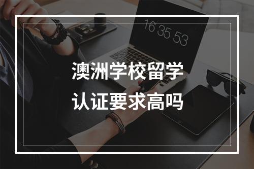 澳洲学校留学认证要求高吗