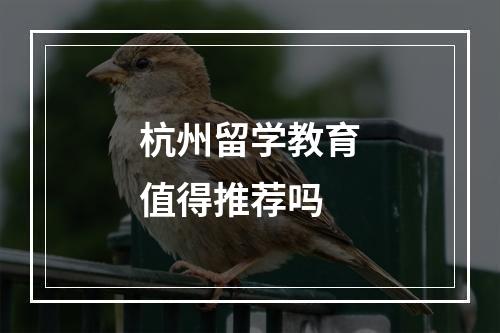 杭州留学教育值得推荐吗