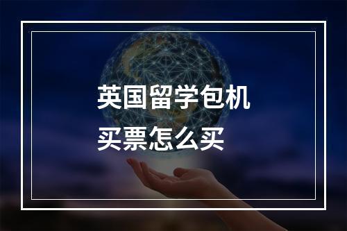 英国留学包机买票怎么买