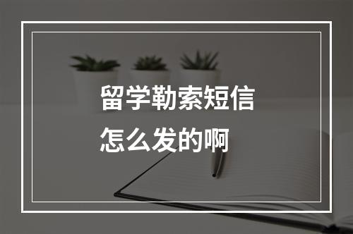 留学勒索短信怎么发的啊