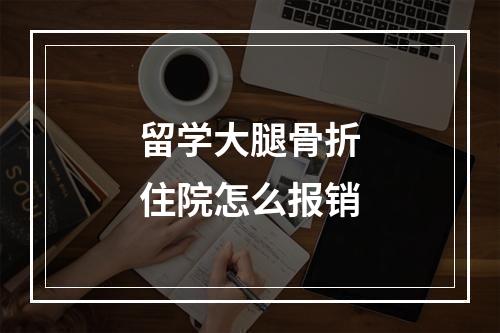 留学大腿骨折住院怎么报销