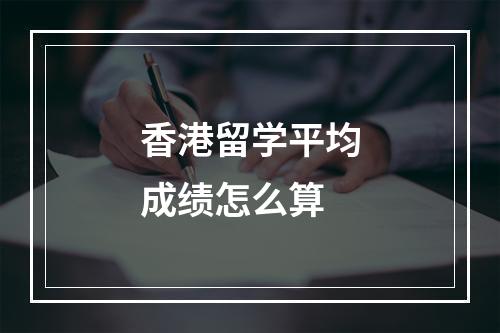 香港留学平均成绩怎么算