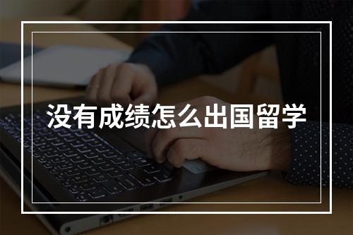 没有成绩怎么出国留学