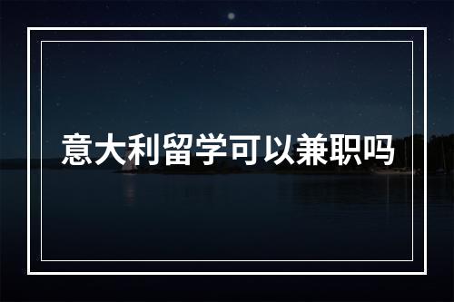 意大利留学可以兼职吗