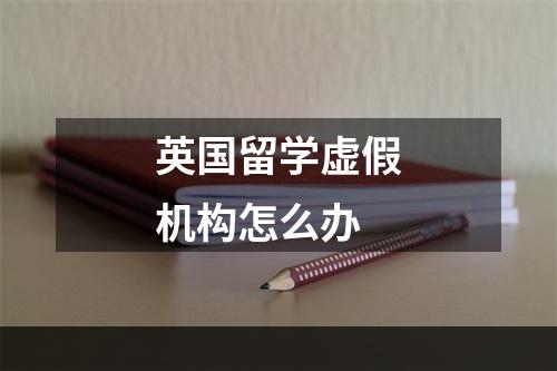 英国留学虚假机构怎么办