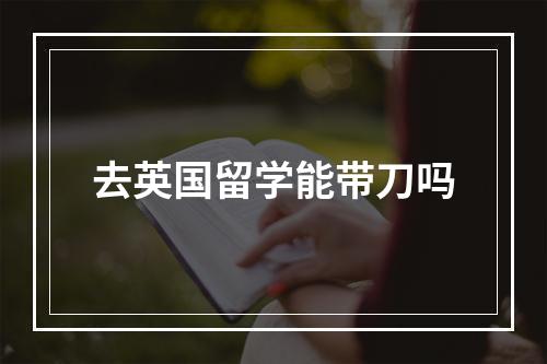 去英国留学能带刀吗