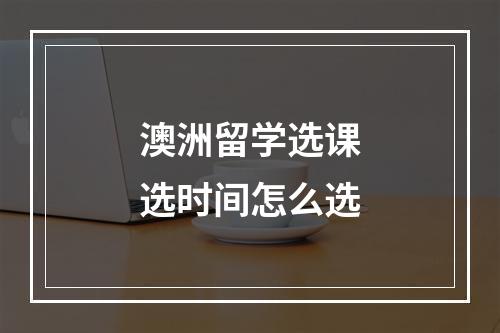 澳洲留学选课选时间怎么选