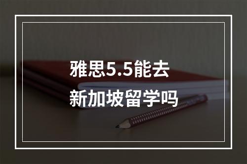 雅思5.5能去新加坡留学吗