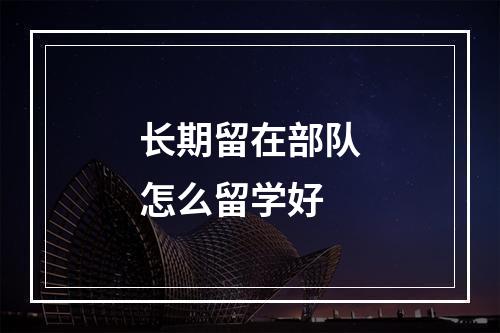 长期留在部队怎么留学好