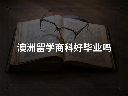 澳洲留学商科好毕业吗