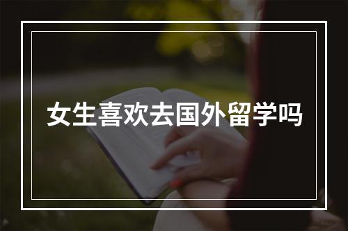 女生喜欢去国外留学吗